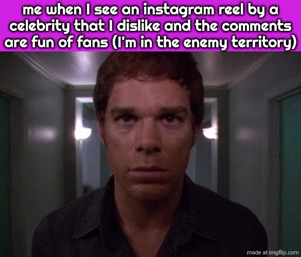 Dexter disturbed | me when I see an instagram reel by a
celebrity that I dislike and the comments are fun of fans (I'm in the enemy territory) | image tagged in dexter disturbed | made w/ Imgflip meme maker