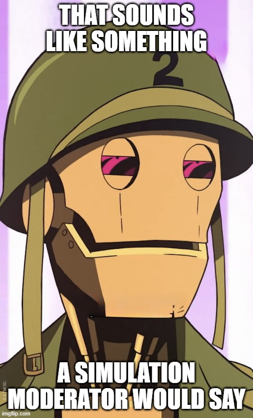 GI Robot Suspicious | THAT SOUNDS LIKE SOMETHING; A SIMULATION MODERATOR WOULD SAY | image tagged in gi robot suspicious | made w/ Imgflip meme maker