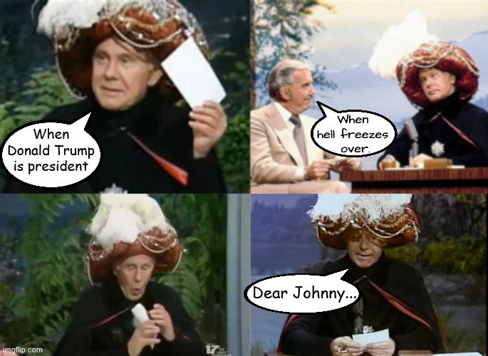 Carnac the MAGANIFICENT | When 
hell freezes 
over. When Donald Trump is president; Dear Johnny... | image tagged in carnac the maganificent,heeer's johnny,your fired,cbs,dear johnny,fcc brenden carr 1st amendmentt | made w/ Imgflip meme maker