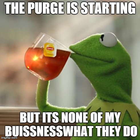But That's None Of My Business Meme | THE PURGE IS STARTING BUT ITS NONE OF MY BUISSNESSWHAT THEY DO | image tagged in memes,but thats none of my business,kermit the frog | made w/ Imgflip meme maker