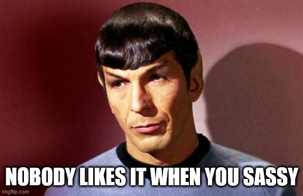 Sassy Spock | NOBODY LIKES IT WHEN YOU SASSY | image tagged in sassy spock | made w/ Imgflip meme maker