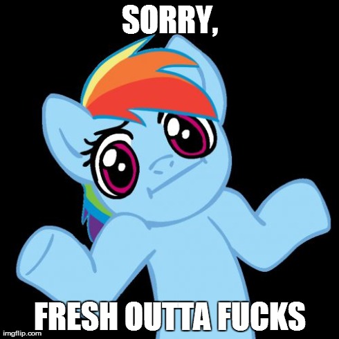 Pony Shrugs Meme | SORRY, FRESH OUTTA F**KS | image tagged in memes,pony shrugs | made w/ Imgflip meme maker