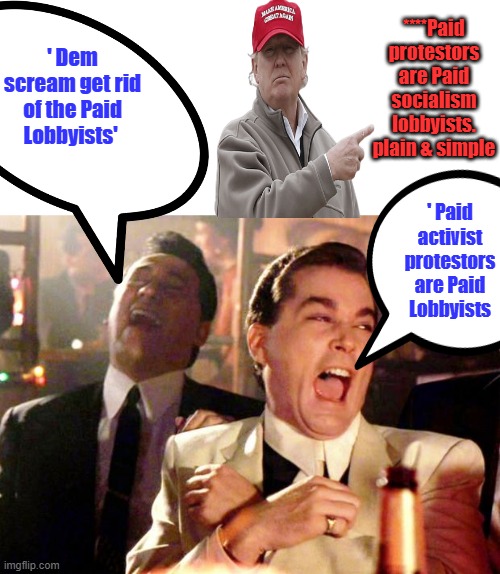 HAVE you figured it out yet ? Dems call um protestors to get them protected from what they really are. Mostly peaceful traitors. | ****Paid protestors are Paid socialism lobbyists. plain & simple; ' Dem scream get rid of the Paid Lobbyists'; ' Paid activist protestors are Paid Lobbyists | image tagged in goodfellas laugh | made w/ Imgflip meme maker