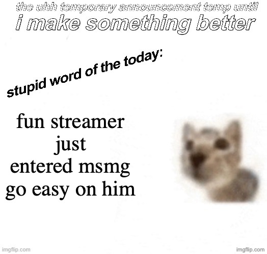 the uhh stupid car announcement temp (temporary) | fun streamer just entered msmg go easy on him | image tagged in the uhh stupid car announcement temp temporary | made w/ Imgflip meme maker