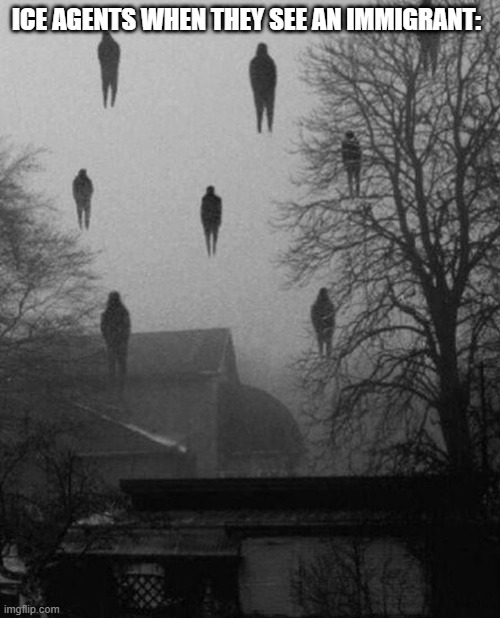 One Of The most Truests Memes i Ever Made | ICE AGENTS WHEN THEY SEE AN IMMIGRANT: | image tagged in me and the boys at 3 am,ice,agents | made w/ Imgflip meme maker