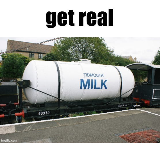get real | get real | image tagged in milk,tidmouth | made w/ Imgflip meme maker