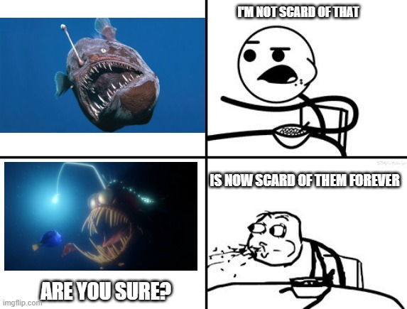 me as a Kid | I'M NOT SCARD OF THAT; IS NOW SCARD OF THEM FOREVER; ARE YOU SURE? | image tagged in he will never | made w/ Imgflip meme maker