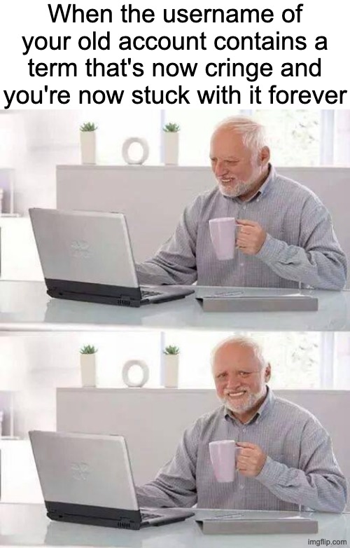 Hide the Pain Harold Meme | When the username of your old account contains a term that's now cringe and you're now stuck with it forever | image tagged in memes,hide the pain harold | made w/ Imgflip meme maker