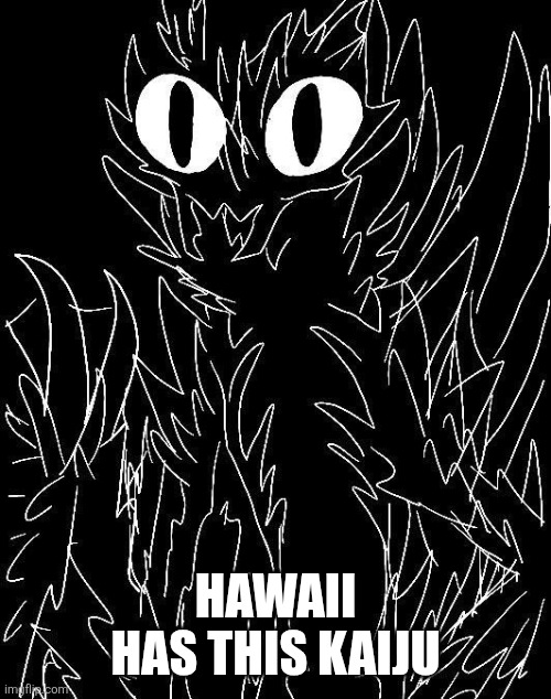 HAWAII HAS THIS KAIJU | made w/ Imgflip meme maker