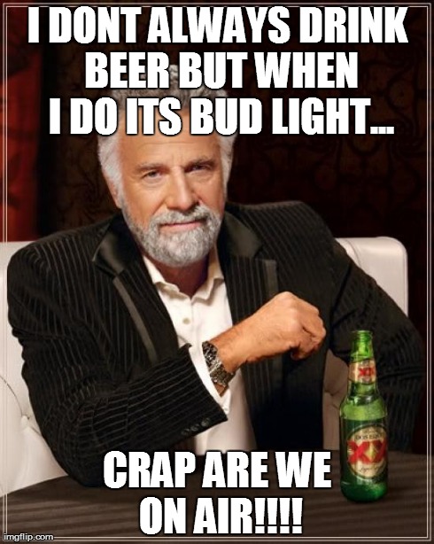 The Most Interesting Man In The World Meme | I DONT ALWAYS DRINK BEER BUT WHEN I DO ITS BUD LIGHT... CRAP ARE WE ON AIR!!!! | image tagged in memes,the most interesting man in the world | made w/ Imgflip meme maker