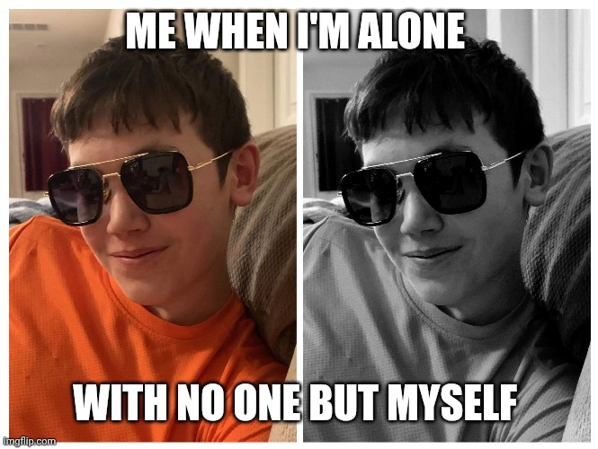 Alone but feeling great | ME WHEN I'M ALONE; WITH NO ONE BUT MYSELF | image tagged in funny | made w/ Imgflip meme maker