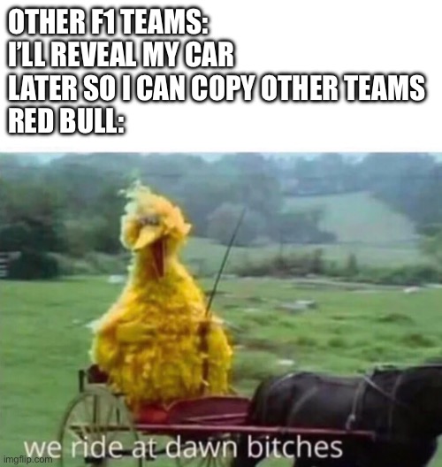 We ride at dawn | OTHER F1 TEAMS: I’LL REVEAL MY CAR LATER SO I CAN COPY OTHER TEAMS 
RED BULL: | image tagged in we ride at dawn,memes,funny,f1,red bull,big bird | made w/ Imgflip meme maker