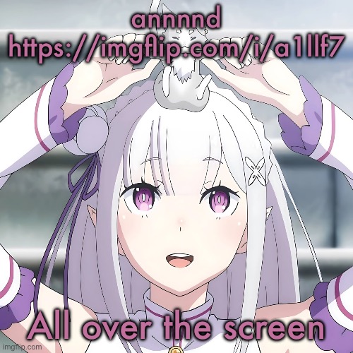 Emilia | annnnd https://imgflip.com/i/a1llf7; All over the screen | image tagged in emilia | made w/ Imgflip meme maker
