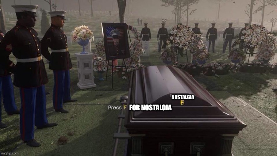 FOR NOSTALGIA NOSTALGIA | image tagged in press f to pay respects | made w/ Imgflip meme maker
