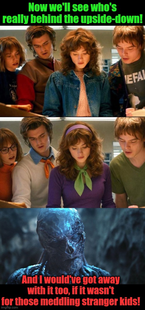 Scooby Things | Now we'll see who's really behind the upside-down! And I would've got away with it too, if it wasn't for those meddling stranger kids! | image tagged in stranger things,scooby doo,mysteries,vecna,scooby doo mask reveal | made w/ Imgflip meme maker