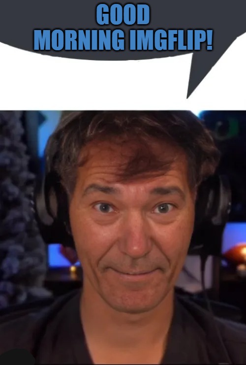 good morning imgflip | GOOD MORNING IMGFLIP! | image tagged in good morning,kewlew | made w/ Imgflip meme maker