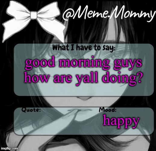 Meme.Mommy temp | good morning guys how are yall doing? happy | image tagged in meme mommy temp | made w/ Imgflip meme maker