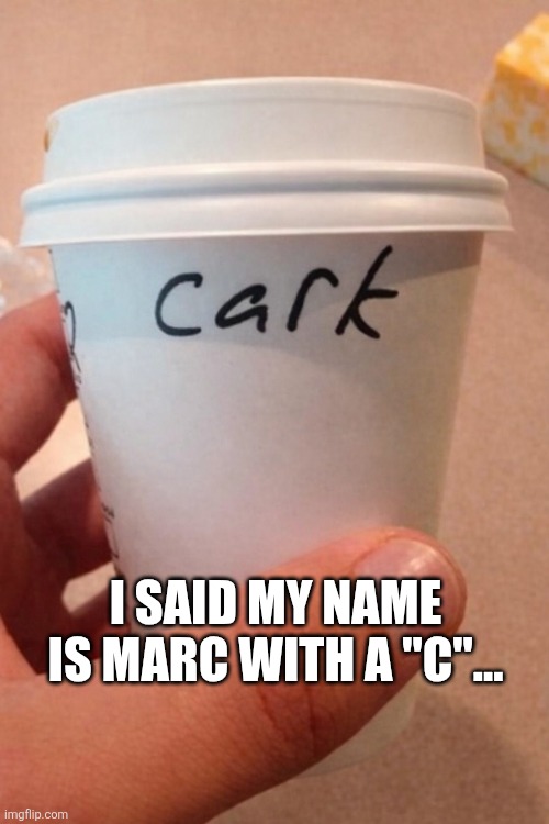I Said My Name Is Marc With A "C"... | I SAID MY NAME IS MARC WITH A "C"... | image tagged in chrisjoines1 | made w/ Imgflip meme maker