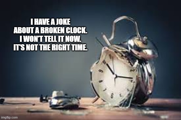 I have a joke about a broken clock. I won't tell it now. It's not the right time. | I HAVE A JOKE ABOUT A BROKEN CLOCK. I WON'T TELL IT NOW. IT'S NOT THE RIGHT TIME. | image tagged in funny,humor,joke,time,play on words | made w/ Imgflip meme maker