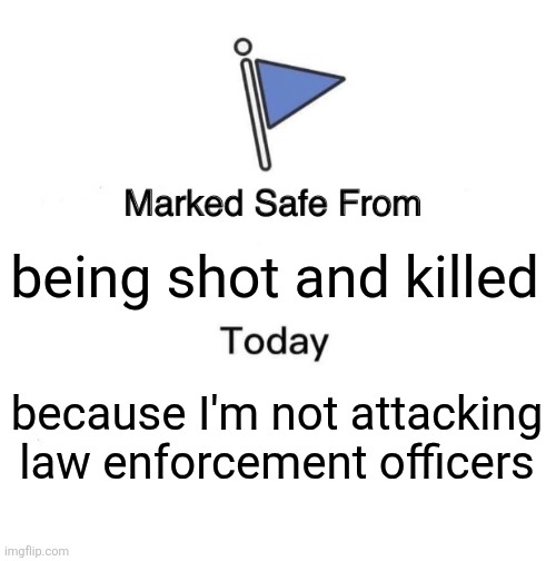 Marked Safe From | being shot and killed; because I'm not attacking
law enforcement officers | image tagged in memes,marked safe from,ice,law enforcement officers,shot,democrats | made w/ Imgflip meme maker
