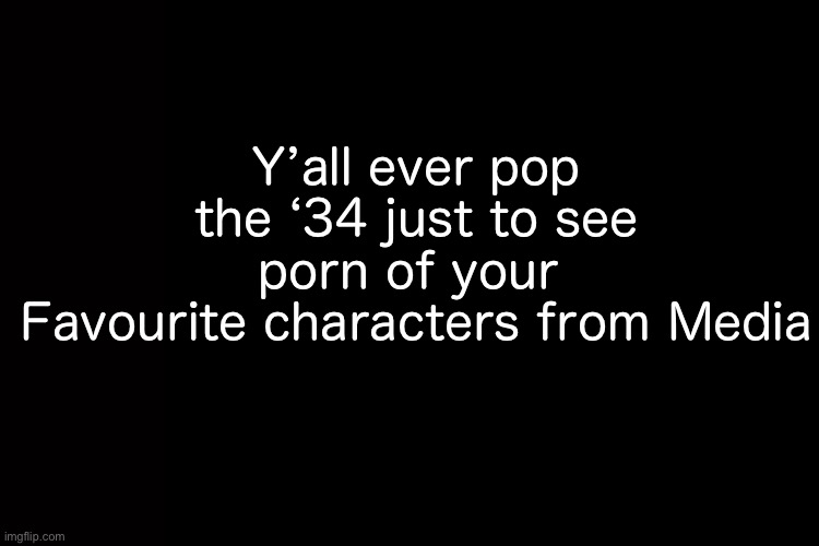Trevor Phillips porn is peak | Y’all ever pop the ‘34 just to see porn of your 
Favourite characters from Media | image tagged in memes | made w/ Imgflip meme maker