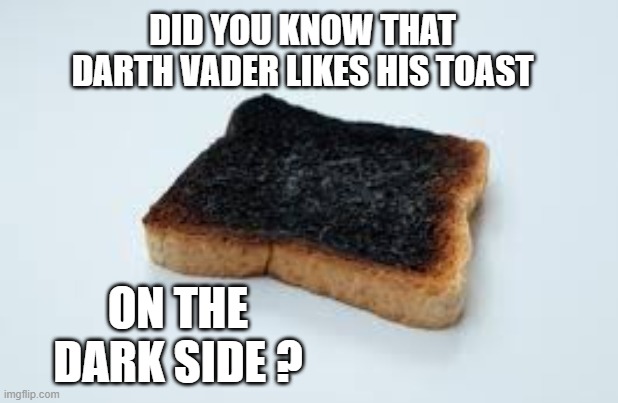 Darth Vader likes his toast on the Dark Side.   --  funny  --  Star Wars  -- | DID YOU KNOW THAT DARTH VADER LIKES HIS TOAST; ON THE DARK SIDE ? | image tagged in funny,humor,darth vader,star wars,play on words | made w/ Imgflip meme maker