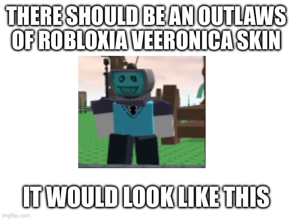 Blank White Template | THERE SHOULD BE AN OUTLAWS OF ROBLOXIA VEERONICA SKIN; IT WOULD LOOK LIKE THIS | image tagged in blank white template | made w/ Imgflip meme maker