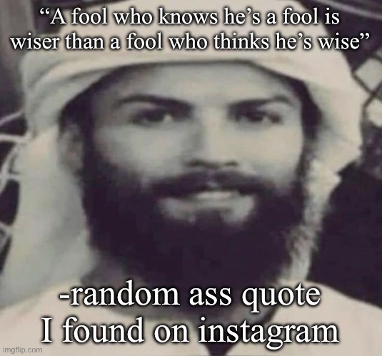 Muslimano Ronaldo | “A fool who knows he’s a fool is wiser than a fool who thinks he’s wise”; -random ass quote I found on instagram | image tagged in muslimano ronaldo | made w/ Imgflip meme maker