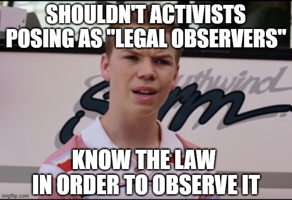 You Guys are Getting Paid | SHOULDN'T ACTIVISTS POSING AS "LEGAL OBSERVERS"; KNOW THE LAW 
IN ORDER TO OBSERVE IT | image tagged in you guys are getting paid | made w/ Imgflip meme maker