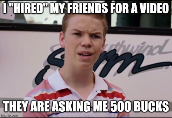 I'm bored | I "HIRED" MY FRIENDS FOR A VIDEO; THEY ARE ASKING ME 500 BUCKS | image tagged in you guys are getting paid | made w/ Imgflip meme maker