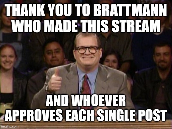 Thanks you guys | THANK YOU TO BRATTMANN WHO MADE THIS STREAM; AND WHOEVER APPROVES EACH SINGLE POST | image tagged in and the points don't matter | made w/ Imgflip meme maker