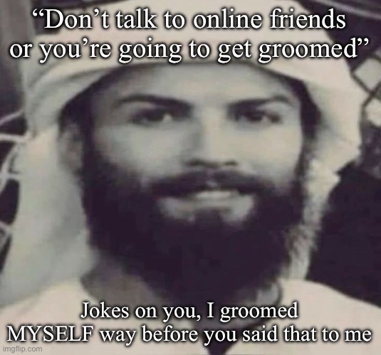 Muslimano Ronaldo | “Don’t talk to online friends or you’re going to get groomed”; Jokes on you, I groomed MYSELF way before you said that to me | image tagged in muslimano ronaldo | made w/ Imgflip meme maker