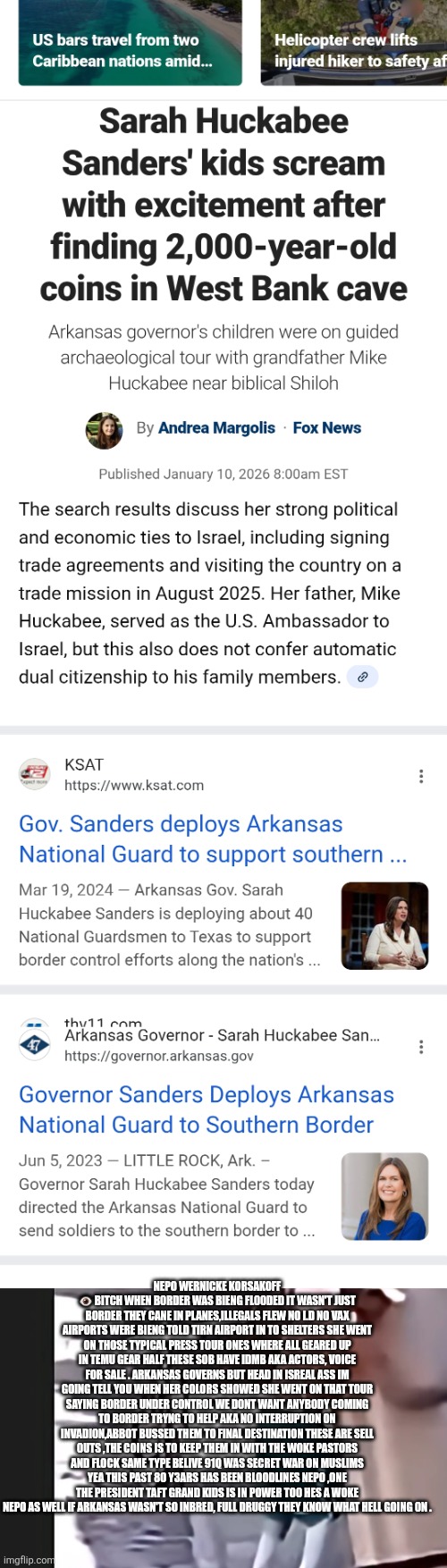 Coins for a con, Nepotism and globalist dont care about illegals, only you stopping them! | NEPO WERNICKE KORSAKOFF 👁 BITCH WHEN BORDER WAS BIENG FLOODED IT WASN'T JUST BORDER THEY CANE IN PLANES,ILLEGALS FLEW NO I.D NO VAX AIRPORTS WERE BIENG TOLD TIRN AIRPORT IN TO SHELTERS SHE WENT ON THOSE TYPICAL PRESS TOUR ONES WHERE ALL GEARED UP IN TEMU GEAR HALF THESE SOB HAVE IDMB AKA ACTORS, VOICE FOR SALE . ARKANSAS GOVERNS BUT HEAD IN ISREAL ASS IM GOING TELL YOU WHEN HER COLORS SHOWED SHE WENT ON THAT TOUR SAYING BORDER UNDER CONTROL WE DONT WANT ANYBODY COMING TO BORDER TRYNG TO HELP AKA NO INTERRUPTION ON INVADION,ABBOT BUSSED THEM TO FINAL DESTINATION THESE ARE SELL OUTS ,THE COINS IS TO KEEP THEM IN WITH THE WOKE PASTORS AND FLOCK SAME TYPE BELIVE 91Q WAS SECRET WAR ON MUSLIMS YEA THIS PAST 80 Y3ARS HAS BEEN BLOODLINES NEPO ,ONE THE PRESIDENT TAFT GRAND KIDS IS IN POWER TOO HES A WOKE NEPO AS WELL IF ARKANSAS WASN'T SO INBRED, FULL DRUGGY THEY KNOW WHAT HELL GOING ON . | image tagged in wtf | made w/ Imgflip meme maker