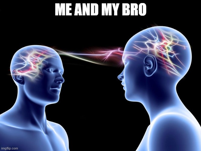 telepathy | ME AND MY BRO | image tagged in telepathy | made w/ Imgflip meme maker