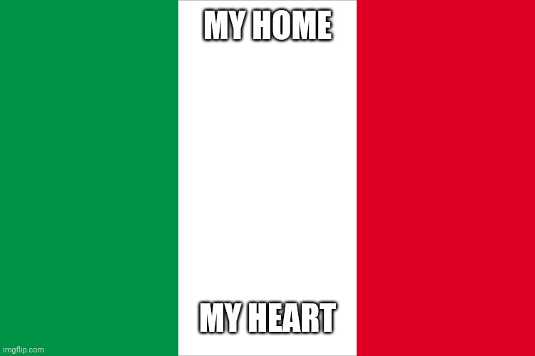 Glad to be italian ❤️ | MY HOME; MY HEART | image tagged in the italian flag | made w/ Imgflip meme maker