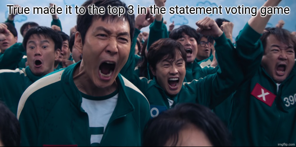 i lowkey thought it would be gone earlier | True made it to the top 3 in the statement voting game | image tagged in squid game cheer | made w/ Imgflip meme maker