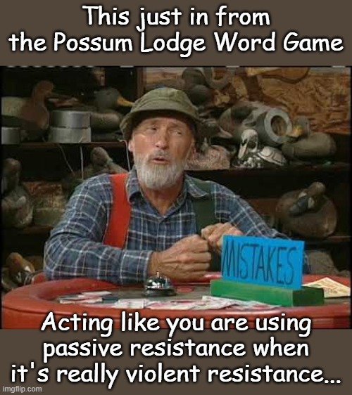 Time's almost up Red... | This just in from the Possum Lodge Word Game; Acting like you are using passive resistance when it's really violent resistance... | image tagged in possum lodge word game | made w/ Imgflip meme maker