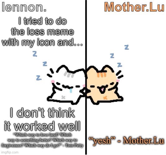 Lennon. and Mother.Lu temp | I tried to do the loss meme with my icon and…; I don’t think it worked well | image tagged in lennon and mother lu temp | made w/ Imgflip meme maker