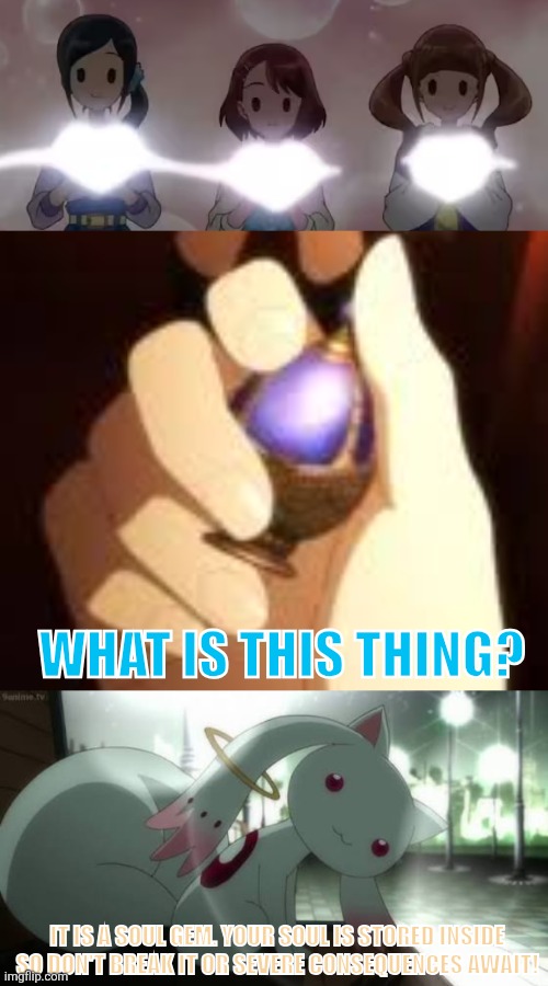 WHAT IS THIS THING? IT IS A SOUL GEM. YOUR SOUL IS STORED INSIDE SO DON'T BREAK IT OR SEVERE CONSEQUENCES AWAIT! | image tagged in memes,grief,kyubey | made w/ Imgflip meme maker