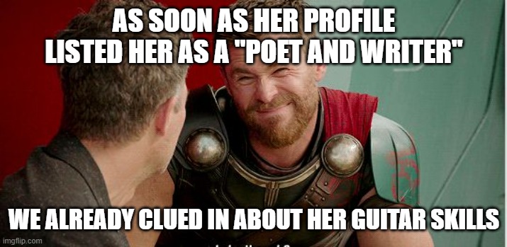 Thor is he though | AS SOON AS HER PROFILE LISTED HER AS A "POET AND WRITER" WE ALREADY CLUED IN ABOUT HER GUITAR SKILLS | image tagged in thor is he though | made w/ Imgflip meme maker