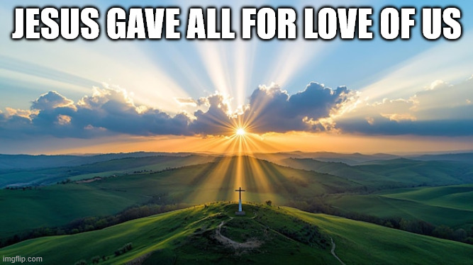 He gave all | JESUS GAVE ALL FOR LOVE OF US | image tagged in christ,jesus | made w/ Imgflip meme maker