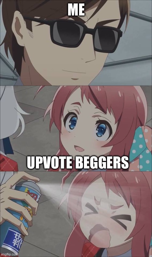 I don’t even know what an upvote bigger is, I’m just lazy | ME; UPVOTE BEGGERS | image tagged in anime spray | made w/ Imgflip meme maker