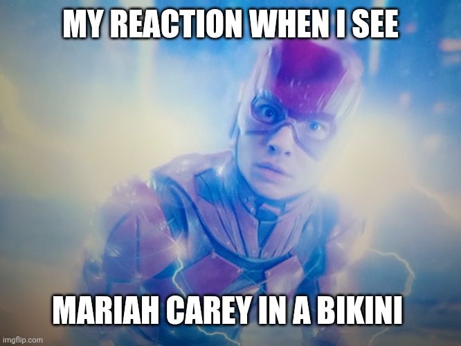 Funny Flash | MY REACTION WHEN I SEE; MARIAH CAREY IN A BIKINI | image tagged in flash | made w/ Imgflip meme maker