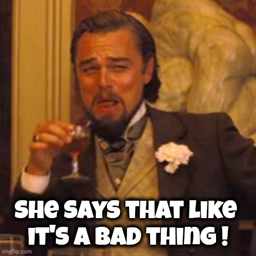 Laughing Leo Meme | She says that like 
it's a bad thing ! | image tagged in memes,laughing leo | made w/ Imgflip meme maker