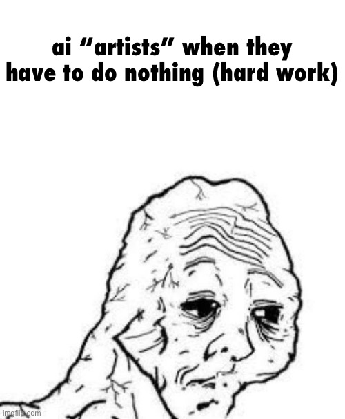 tired wojak | ai “artists” when they have to do nothing (hard work) | image tagged in tired wojak | made w/ Imgflip meme maker