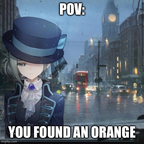 Reverse 1999 fans unite | POV:; YOU FOUND AN ORANGE | image tagged in memes | made w/ Imgflip meme maker