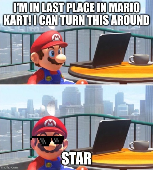 Mario looks at computer | I'M IN LAST PLACE IN MARIO KART! I CAN TURN THIS AROUND; STAR | image tagged in mario looks at computer | made w/ Imgflip meme maker