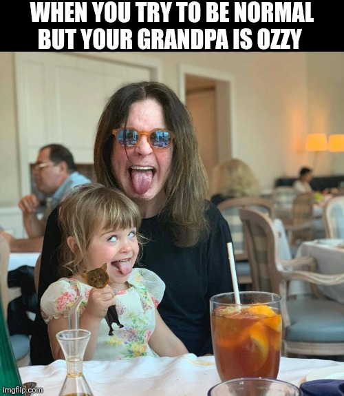 When You Try To Be Normal | WHEN YOU TRY TO BE NORMAL BUT YOUR GRANDPA IS OZZY | image tagged in chrisjoines1 | made w/ Imgflip meme maker