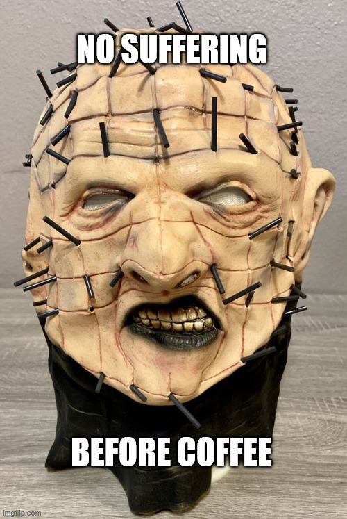 TFW the movie monster just woke up... | NO SUFFERING; BEFORE COFFEE | image tagged in squished pinhead | made w/ Imgflip meme maker