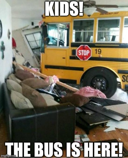 Kids The Bus Is Here | KIDS! THE BUS IS HERE! | image tagged in chrisjoines1 | made w/ Imgflip meme maker